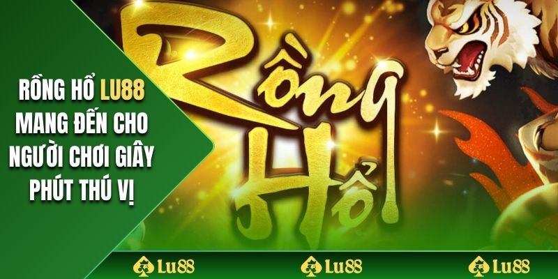 Rồng Hổ Lu88 mang đến cho người chơi giây phút thú vị